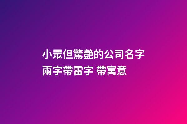 小眾但驚艷的公司名字兩字帶雷字 帶寓意-第1張-公司起名-玄機派